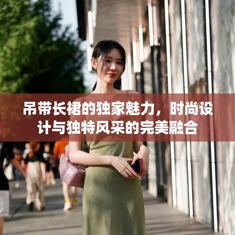 吊帶長(zhǎng)裙的獨(dú)家魅力，時(shí)尚設(shè)計(jì)與獨(dú)特風(fēng)采的完美融合
