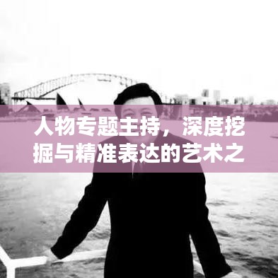 人物專題主持，深度挖掘與精準(zhǔn)表達(dá)的藝術(shù)之道