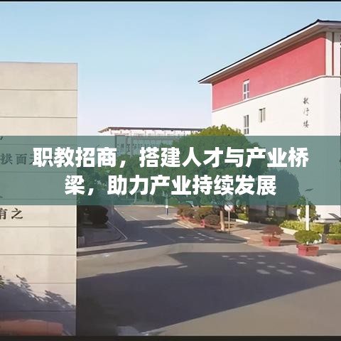 職教招商，搭建人才與產(chǎn)業(yè)橋梁，助力產(chǎn)業(yè)持續(xù)發(fā)展