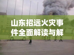 山東招遠(yuǎn)火災(zāi)事件全面解讀與解析