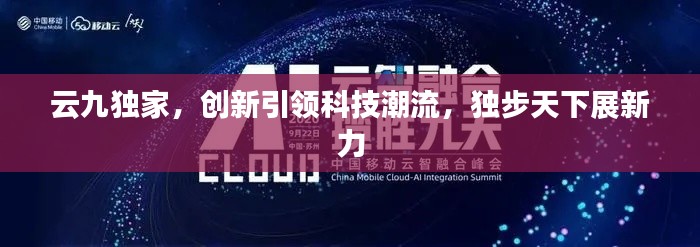 云九獨家，創(chuàng)新引領(lǐng)科技潮流，獨步天下展新力