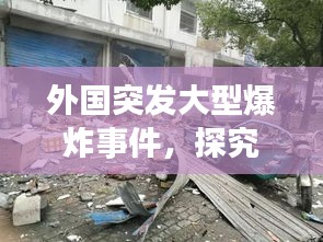 外國(guó)突發(fā)大型爆炸事件，探究原因及全球影響