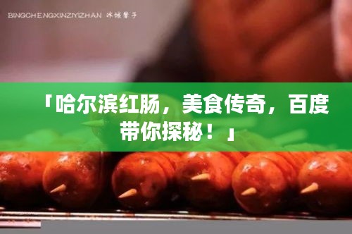「哈爾濱紅腸，美食傳奇，百度帶你探秘！」