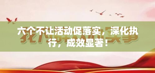 六個(gè)不讓活動(dòng)促落實(shí)，深化執(zhí)行，成效顯著！
