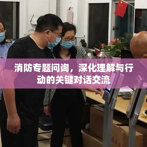 消防專題問詢，深化理解與行動的關鍵對話交流