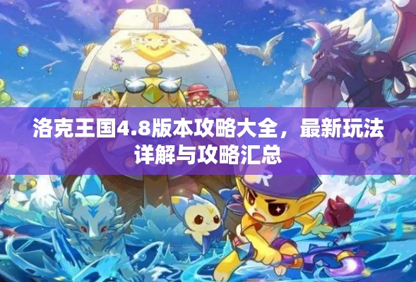 洛克王國4.8版本攻略大全，最新玩法詳解與攻略匯總