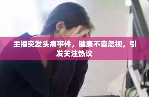 主播突發(fā)頭痛事件，健康不容忽視，引發(fā)關(guān)注熱議