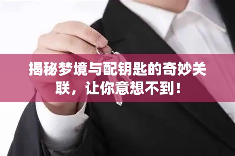 揭秘夢境與配鑰匙的奇妙關聯(lián)，讓你意想不到！