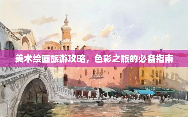 美術(shù)繪畫旅游攻略，色彩之旅的必備指南