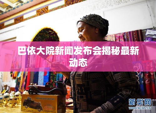 巴依大院新聞發(fā)布會(huì)揭秘最新動(dòng)態(tài)