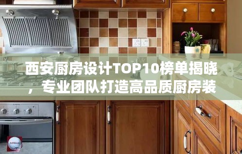西安廚房設(shè)計TOP10榜單揭曉，專業(yè)團隊打造高品質(zhì)廚房裝修方案！