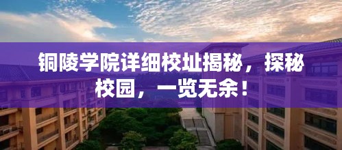 銅陵學(xué)院詳細(xì)校址揭秘，探秘校園，一覽無(wú)余！