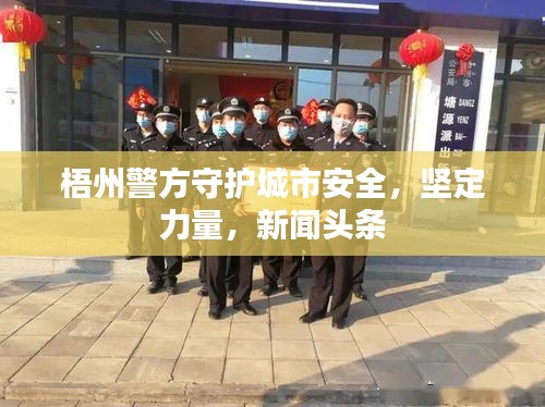 梧州警方守護(hù)城市安全，堅(jiān)定力量，新聞?lì)^條
