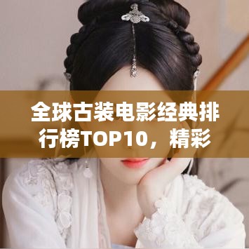 全球古裝電影經(jīng)典排行榜TOP10，精彩絕倫不容錯(cuò)過！