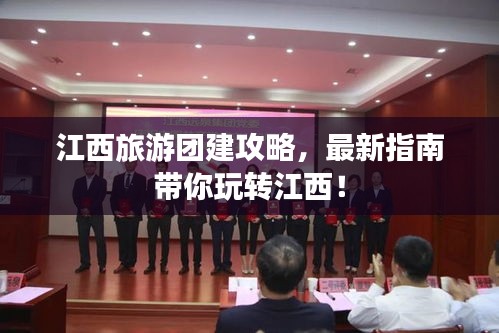 江西旅游團(tuán)建攻略，最新指南帶你玩轉(zhuǎn)江西！