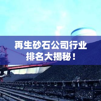 再生砂石公司行業(yè)排名大揭秘！