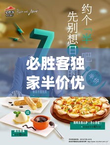 必勝客獨(dú)家半價(jià)優(yōu)惠攻略，盡享美食盛宴，實(shí)惠不止一半！