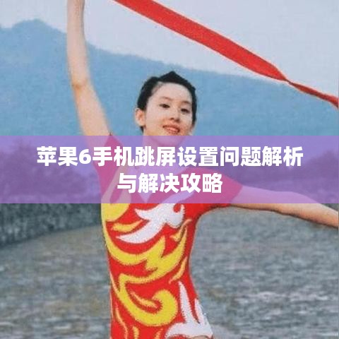 蘋果6手機(jī)跳屏設(shè)置問題解析與解決攻略