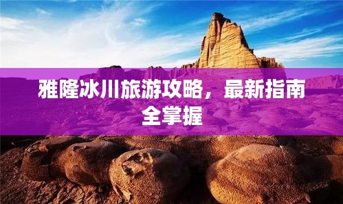 雅隆冰川旅游攻略，最新指南全掌握