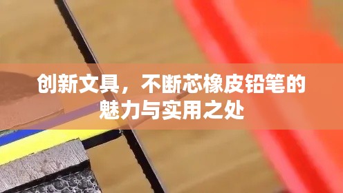 創(chuàng)新文具，不斷芯橡皮鉛筆的魅力與實(shí)用之處