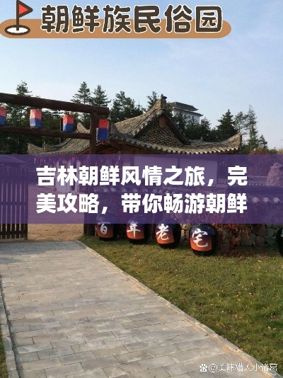 吉林朝鮮風情之旅，完美攻略，帶你暢游朝鮮風情勝地！