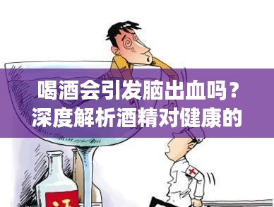 喝酒會引發(fā)腦出血嗎？深度解析酒精對健康的影響與風(fēng)險