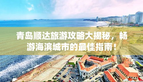 青島順達(dá)旅游攻略大揭秘，暢游海濱城市的最佳指南！