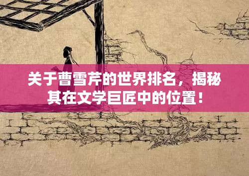 關(guān)于曹雪芹的世界排名，揭秘其在文學(xué)巨匠中的位置！