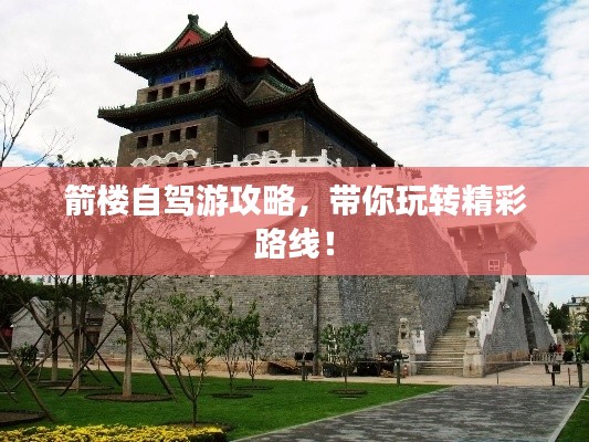 箭樓自駕游攻略，帶你玩轉(zhuǎn)精彩路線！