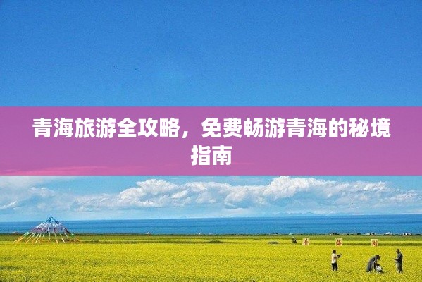 青海旅游全攻略，免費(fèi)暢游青海的秘境指南