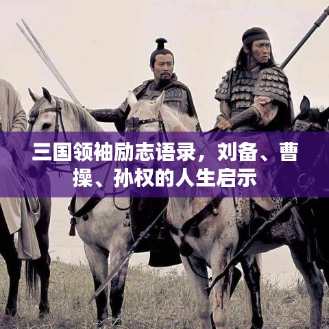 三國領(lǐng)袖勵(lì)志語錄，劉備、曹操、孫權(quán)的人生啟示