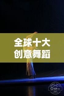 全球十大創(chuàng)意舞蹈盤點(diǎn)，驚艷你的視覺(jué)盛宴！