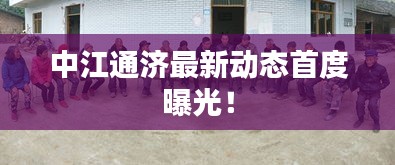 中江通濟(jì)最新動態(tài)首度曝光！