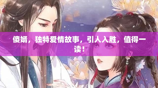 傻婿，獨特愛情故事，引人入勝，值得一讀！