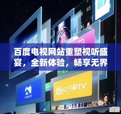 百度電視網(wǎng)站重塑視聽(tīng)盛宴，全新體驗(yàn)，暢享無(wú)界