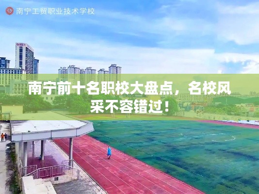南寧前十名職校大盤點(diǎn)，名校風(fēng)采不容錯(cuò)過！