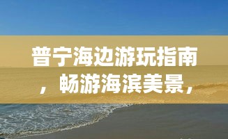 普寧海邊游玩指南，暢游海濱美景，盡享愜意時(shí)光！