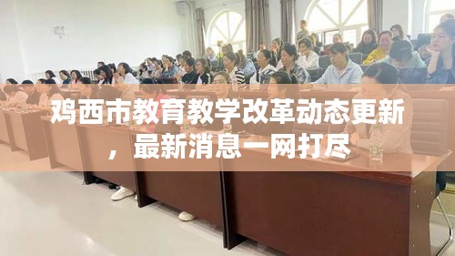 雞西市教育教學(xué)改革動(dòng)態(tài)更新，最新消息一網(wǎng)打盡