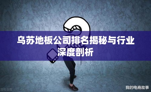 烏蘇地板公司排名揭秘與行業(yè)深度剖析