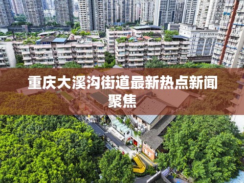 重慶大溪溝街道最新熱點新聞聚焦