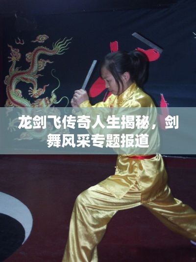 龍劍飛傳奇人生揭秘，劍舞風采專題報道