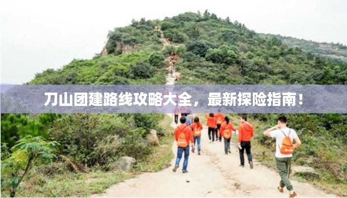 刀山團(tuán)建路線(xiàn)攻略大全，最新探險(xiǎn)指南！