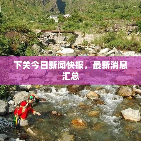 下關(guān)今日新聞快報(bào)，最新消息匯總