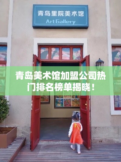 青島美術(shù)館加盟公司熱門排名榜單揭曉！