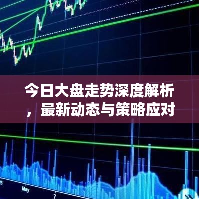 今日大盤走勢深度解析，最新動態(tài)與策略應(yīng)對