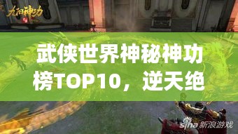 武俠世界神秘神功榜TOP10，逆天絕技震撼江湖！