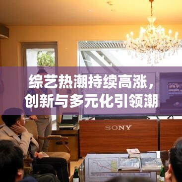 綜藝熱潮持續(xù)高漲，創(chuàng)新與多元化引領(lǐng)潮流力量
