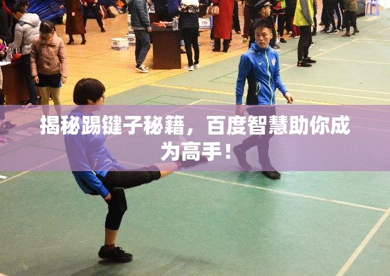 揭秘踢鍵子秘籍，百度智慧助你成為高手！