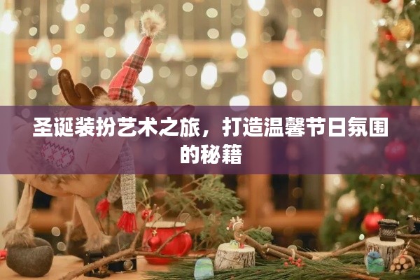 圣誕裝扮藝術(shù)之旅，打造溫馨節(jié)日氛圍的秘籍