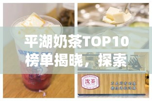平湖奶茶TOP10榜單揭曉，探索美味誘惑之旅